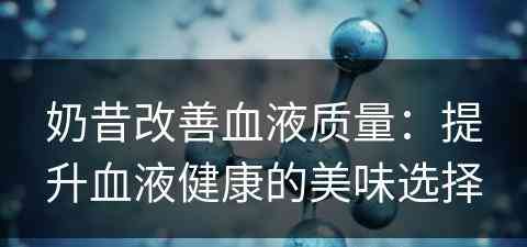 奶昔改善血液质量：提升血液健康的美味选择